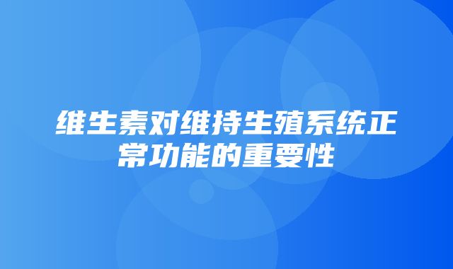 维生素对维持生殖系统正常功能的重要性