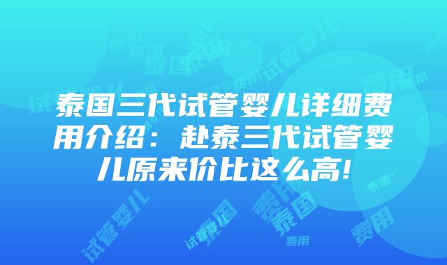 泰国三代试管婴儿详细费用介绍：赴泰三代试管婴儿原来价比这么高!