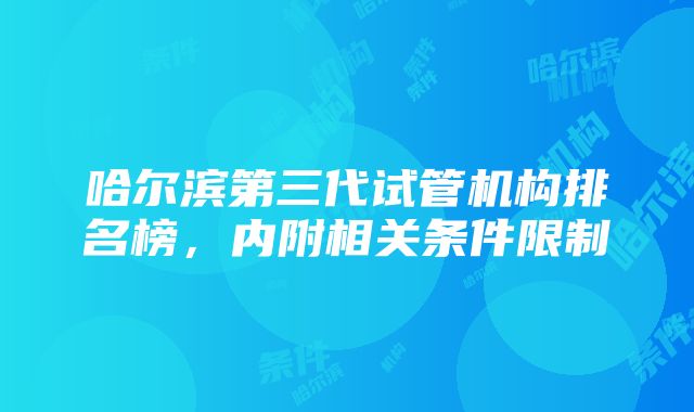 哈尔滨第三代试管机构排名榜，内附相关条件限制