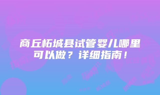 商丘柘城县试管婴儿哪里可以做？详细指南！