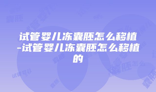 试管婴儿冻囊胚怎么移植-试管婴儿冻囊胚怎么移植的