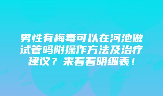 男性有梅毒可以在河池做试管吗附操作方法及治疗建议？来看看明细表！