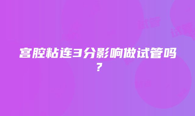 宫腔粘连3分影响做试管吗？