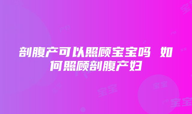 剖腹产可以照顾宝宝吗 如何照顾剖腹产妇