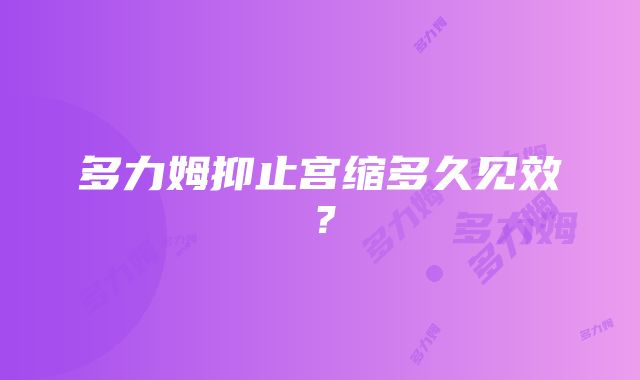 多力姆抑止宫缩多久见效？