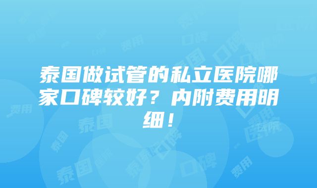 泰国做试管的私立医院哪家口碑较好？内附费用明细！