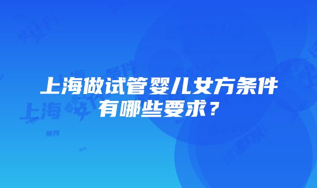 上海做试管婴儿女方条件有哪些要求？