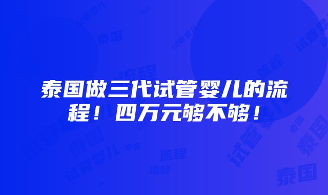 泰国做三代试管婴儿的流程！四万元够不够！