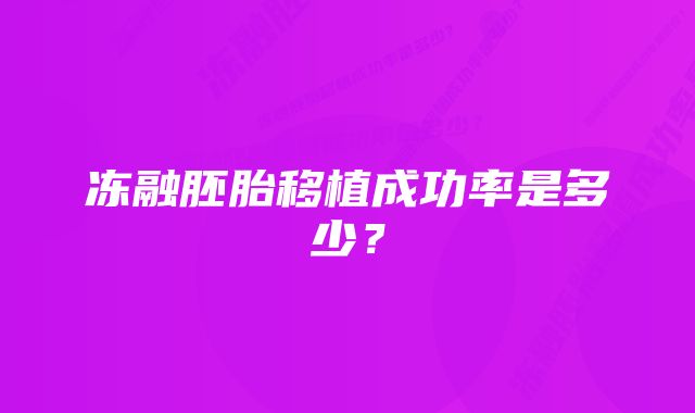 冻融胚胎移植成功率是多少？