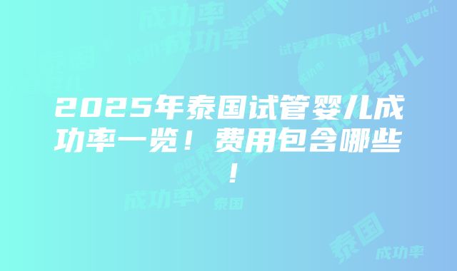 2025年泰国试管婴儿成功率一览！费用包含哪些！