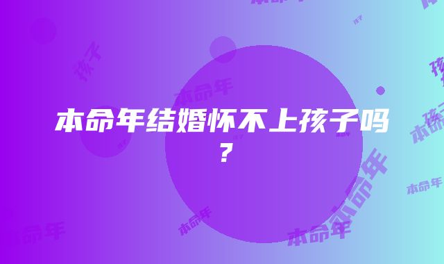 本命年结婚怀不上孩子吗？