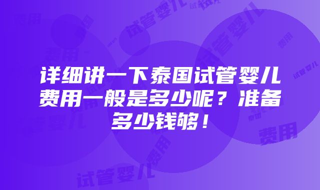 详细讲一下泰国试管婴儿费用一般是多少呢？准备多少钱够！