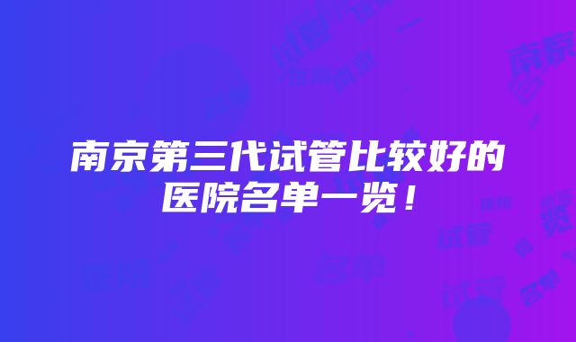 南京第三代试管比较好的医院名单一览！