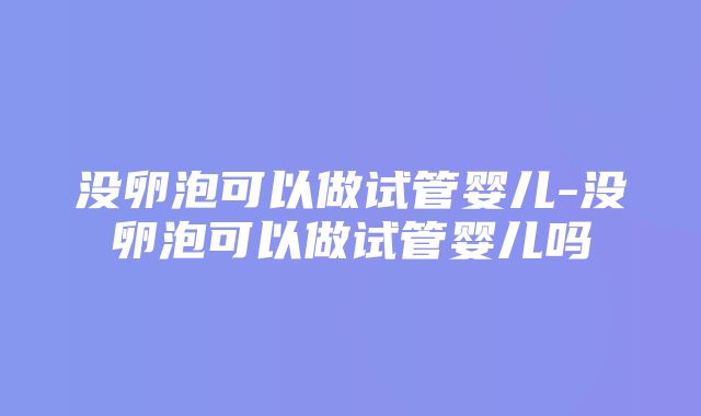 没卵泡可以做试管婴儿-没卵泡可以做试管婴儿吗