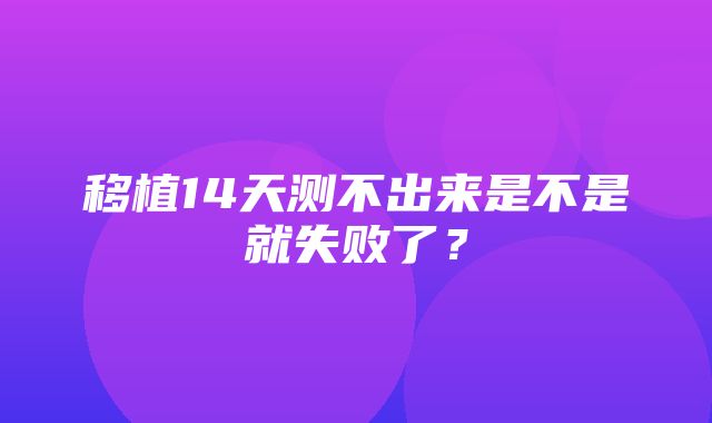 移植14天测不出来是不是就失败了？