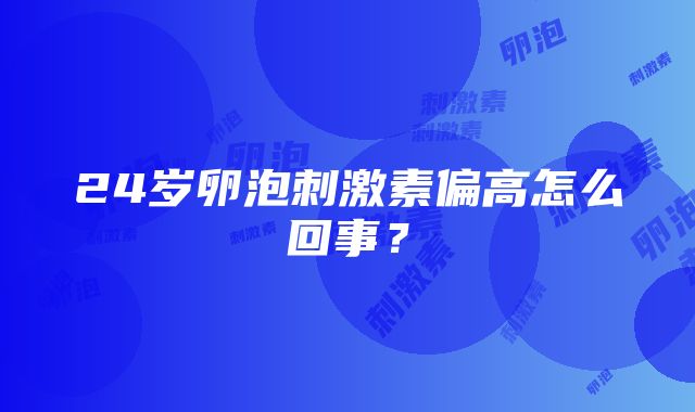 24岁卵泡刺激素偏高怎么回事？