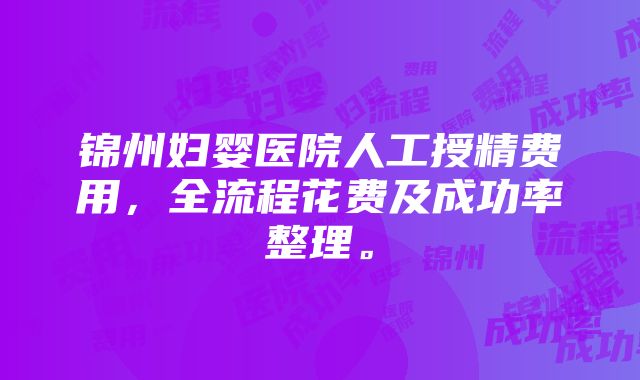 锦州妇婴医院人工授精费用，全流程花费及成功率整理。