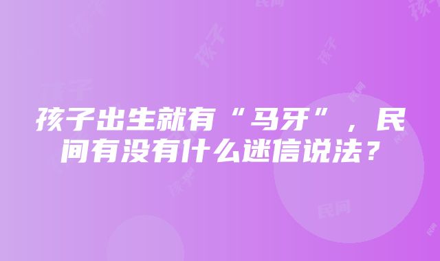 孩子出生就有“马牙”，民间有没有什么迷信说法？