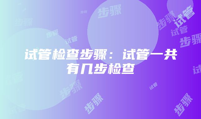 试管检查步骤：试管一共有几步检查