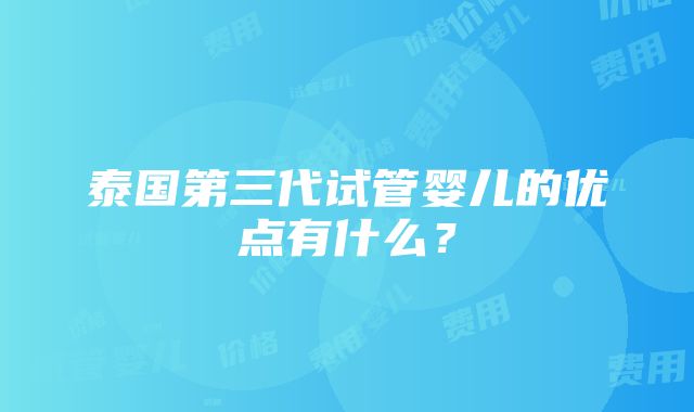 泰国第三代试管婴儿的优点有什么？