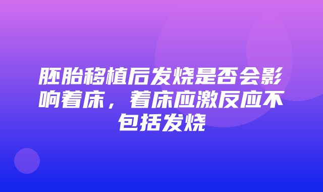 胚胎移植后发烧是否会影响着床，着床应激反应不包括发烧