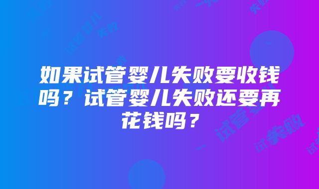 如果试管婴儿失败要收钱吗？试管婴儿失败还要再花钱吗？