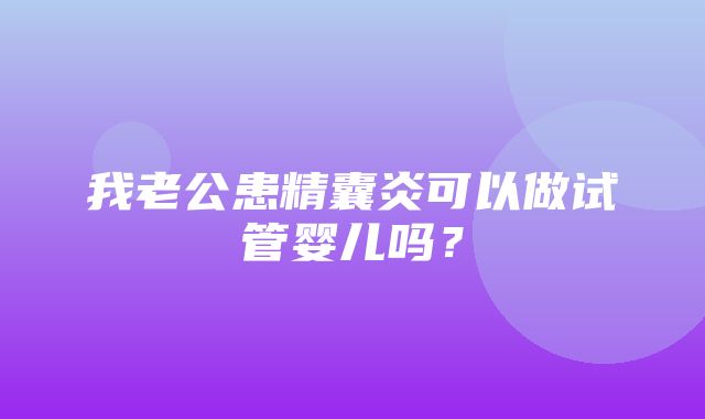 我老公患精囊炎可以做试管婴儿吗？