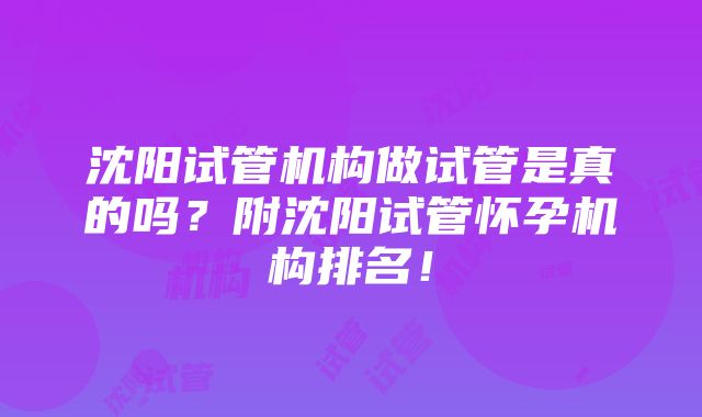 沈阳试管机构做试管是真的吗？附沈阳试管怀孕机构排名！