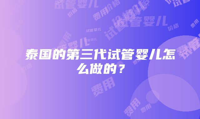 泰国的第三代试管婴儿怎么做的？