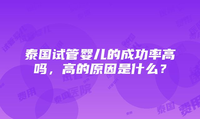 泰国试管婴儿的成功率高吗，高的原因是什么？