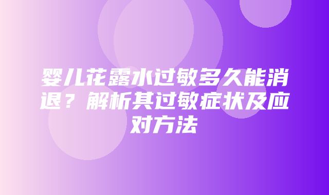 婴儿花露水过敏多久能消退？解析其过敏症状及应对方法