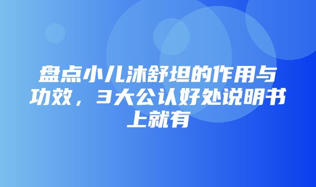 盘点小儿沐舒坦的作用与功效，3大公认好处说明书上就有