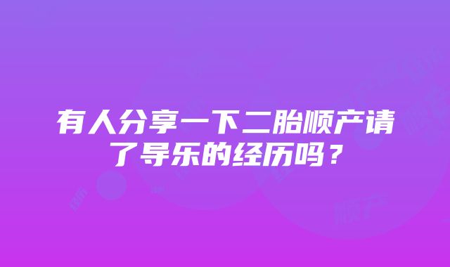 有人分享一下二胎顺产请了导乐的经历吗？