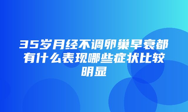 35岁月经不调卵巢早衰都有什么表现哪些症状比较明显