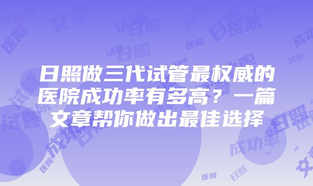 日照做三代试管最权威的医院成功率有多高？一篇文章帮你做出最佳选择