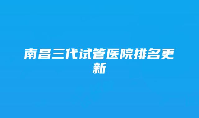 南昌三代试管医院排名更新