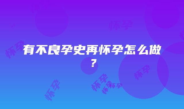 有不良孕史再怀孕怎么做？