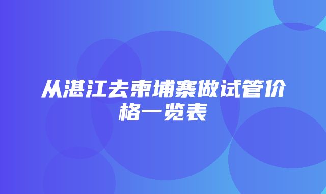 从湛江去柬埔寨做试管价格一览表