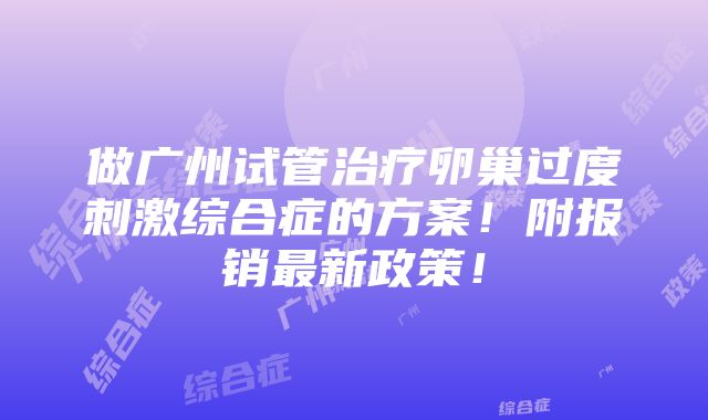 做广州试管治疗卵巢过度刺激综合症的方案！附报销最新政策！