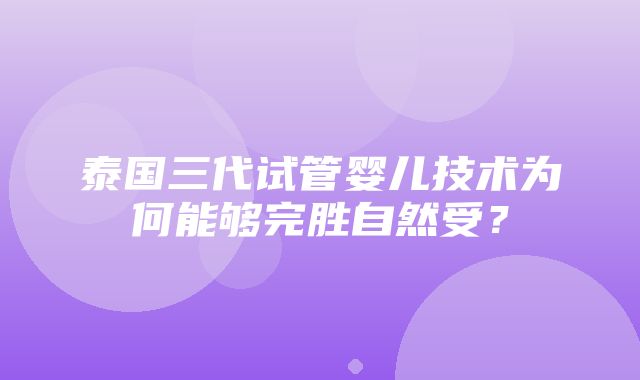 泰国三代试管婴儿技术为何能够完胜自然受？