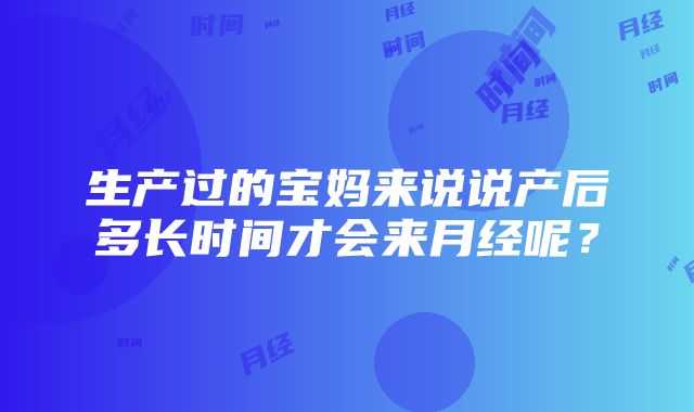 生产过的宝妈来说说产后多长时间才会来月经呢？