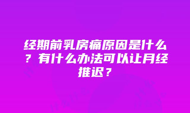 经期前乳房痛原因是什么？有什么办法可以让月经推迟？