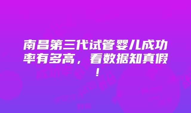 南昌第三代试管婴儿成功率有多高，看数据知真假！