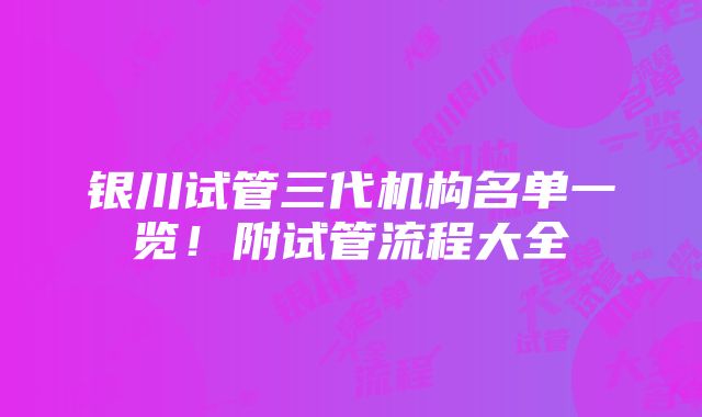 银川试管三代机构名单一览！附试管流程大全