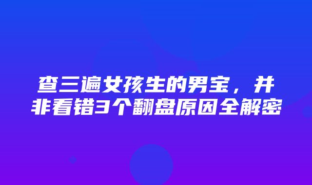 查三遍女孩生的男宝，并非看错3个翻盘原因全解密