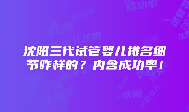 沈阳三代试管婴儿排名细节咋样的？内含成功率！