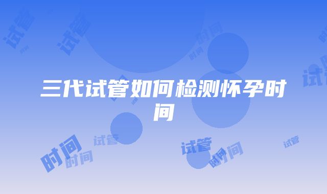 三代试管如何检测怀孕时间