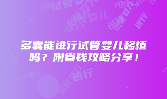 多囊能进行试管婴儿移植吗？附省钱攻略分享！