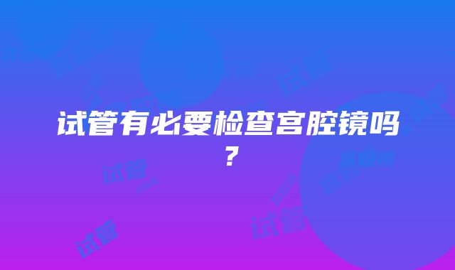 试管有必要检查宫腔镜吗？