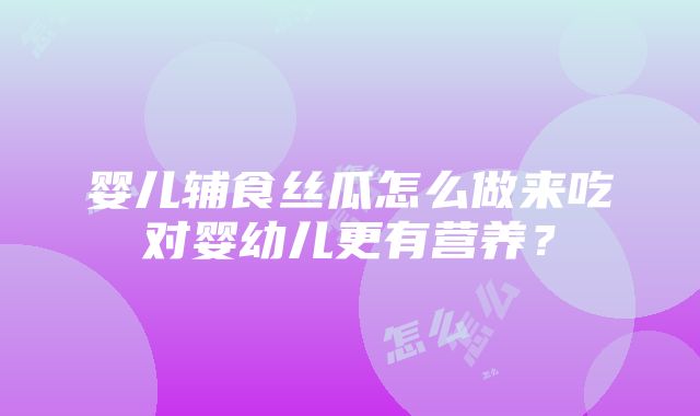 婴儿辅食丝瓜怎么做来吃对婴幼儿更有营养？